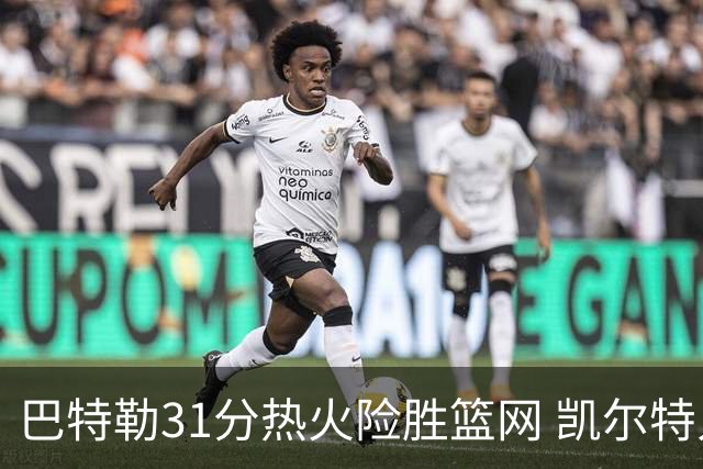 巴特勒31分热火险胜篮网 凯尔特人送猛龙4连败