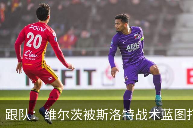 跟队：维尔茨被斯洛特战术蓝图打动，但针对他的计划未能真正落实